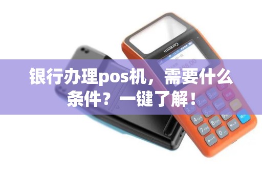 银行办理pos机，需要什么条件？一键了解！