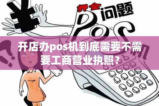 开店办pos机到底需要不需要工商营业执照？