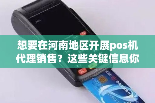想要在河南地区开展pos机代理销售？这些关键信息你必须知道！