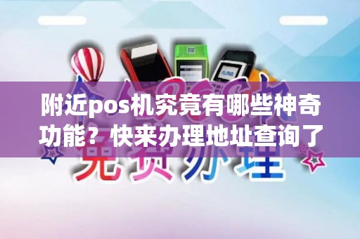 附近pos机究竟有哪些神奇功能？快来办理地址查询了解一下！