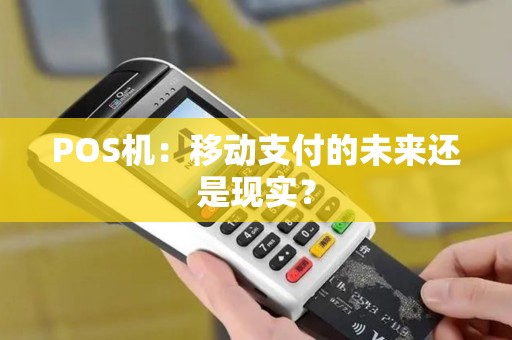 POS机：移动支付的未来还是现实？