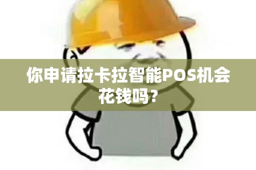 你申请拉卡拉智能POS机会花钱吗？