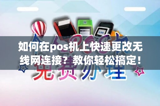 如何在pos机上快速更改无线网连接？教你轻松搞定！