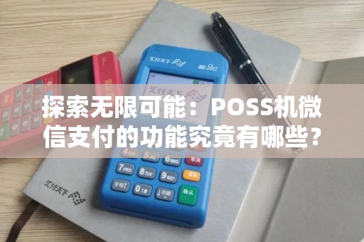 探索无限可能：POSS机微信支付的功能究竟有哪些？