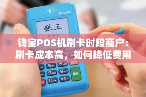 钱宝POS机刷卡时段商户：刷卡成本高，如何降低费用？