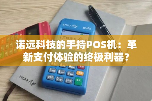 诺远科技的手持POS机：革新支付体验的终极利器？