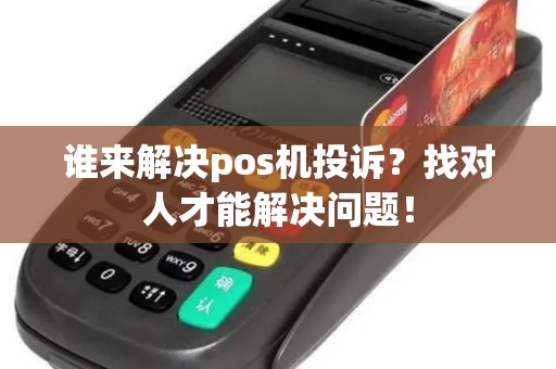 谁来解决pos机投诉？找对人才能解决问题！