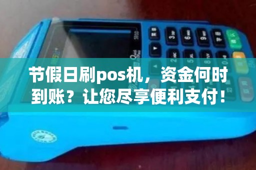 节假日刷pos机，资金何时到账？让您尽享便利支付！