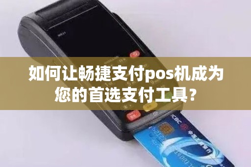 如何让畅捷支付pos机成为您的首选支付工具？