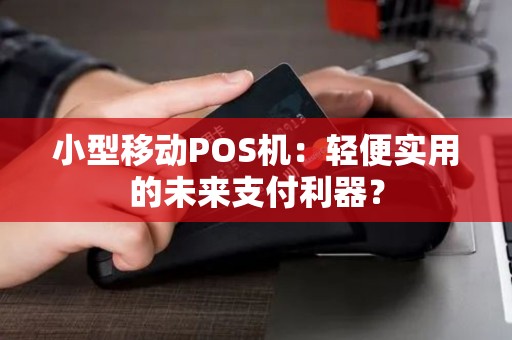 小型移动POS机：轻便实用的未来支付利器？