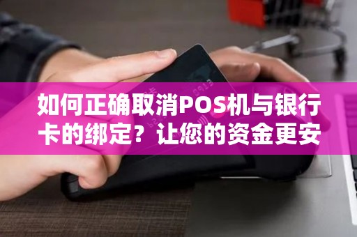 如何正确取消POS机与银行卡的绑定？让您的资金更安全！