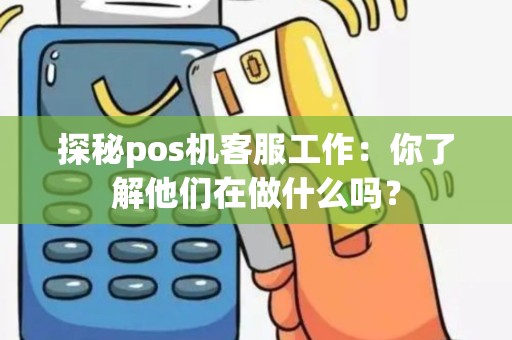 探秘pos机客服工作：你了解他们在做什么吗？