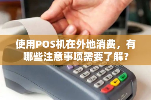 使用POS机在外地消费，有哪些注意事项需要了解？