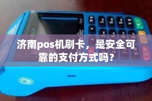 济南pos机刷卡，是安全可靠的支付方式吗？