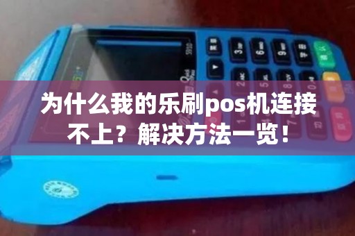 为什么我的乐刷pos机连接不上？解决方法一览！