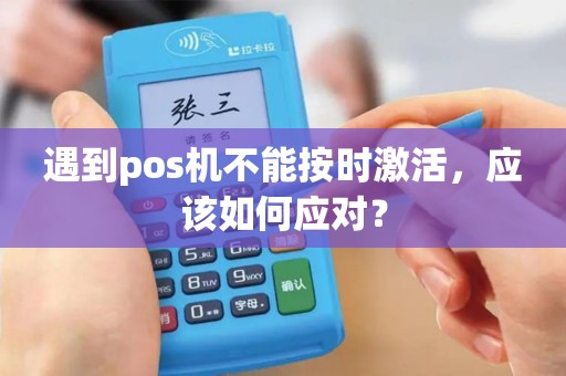 遇到pos机不能按时激活，应该如何应对？