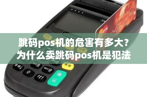 跳码pos机的危害有多大？为什么卖跳码pos机是犯法的？