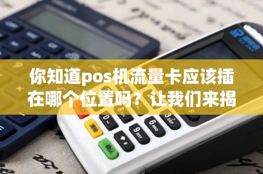 你知道pos机流量卡应该插在哪个位置吗？让我们来揭开谜团！