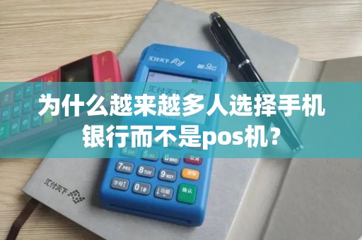 为什么越来越多人选择手机银行而不是pos机？