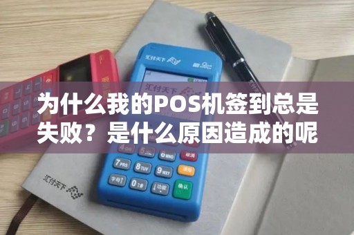为什么我的POS机签到总是失败？是什么原因造成的呢？