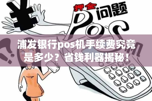 浦发银行pos机手续费究竟是多少？省钱利器揭秘！