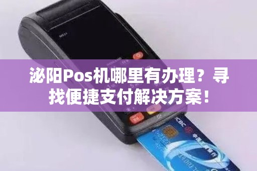 泌阳Pos机哪里有办理？寻找便捷支付解决方案！