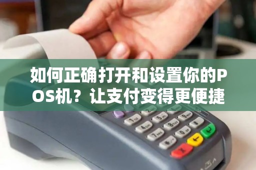 如何正确打开和设置你的POS机？让支付变得更便捷！