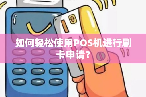 如何轻松使用POS机进行刷卡申请？