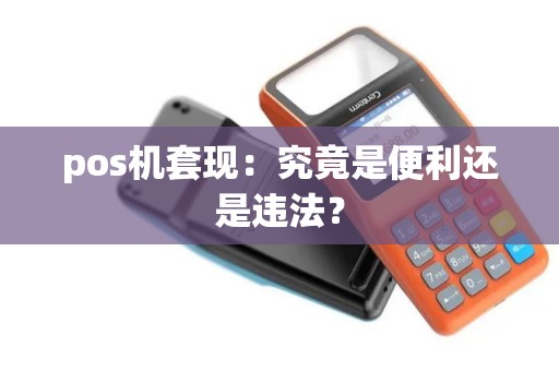pos机套现：究竟是便利还是违法？