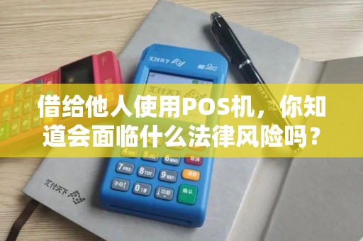 借给他人使用POS机，你知道会面临什么法律风险吗？