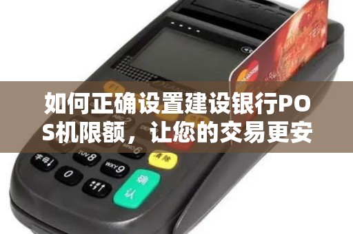 如何正确设置建设银行POS机限额，让您的交易更安全？