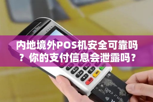 内地境外POS机安全可靠吗？你的支付信息会泄露吗？