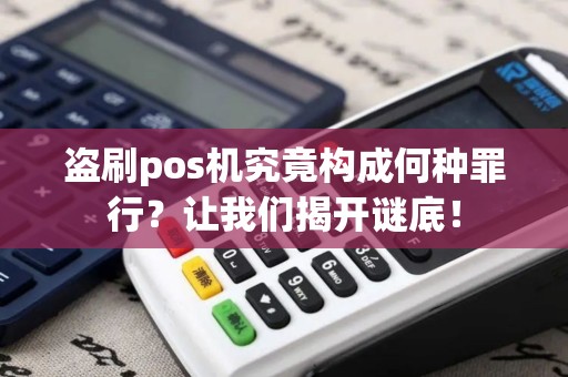 盗刷pos机究竟构成何种罪行？让我们揭开谜底！