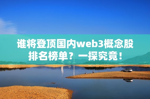 谁将登顶国内web3概念股排名榜单？一探究竟！