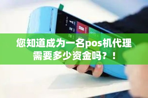 您知道成为一名pos机代理需要多少资金吗？！