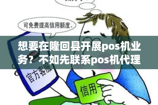 想要在隆回县开展pos机业务？不如先联系pos机代理公司获取更多信息！