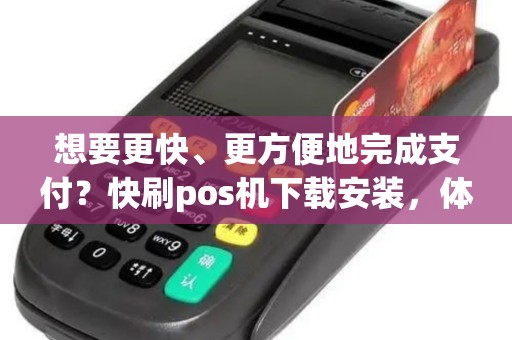 想要更快、更方便地完成支付？快刷pos机下载安装，体验便捷支付新时代！