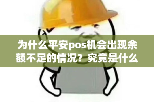 为什么平安pos机会出现余额不足的情况？究竟是什么原因导致的呢？