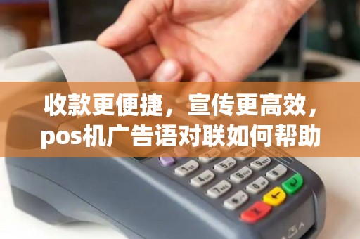 收款更便捷，宣传更高效，pos机广告语对联如何帮助您提升业务？