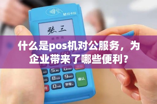 什么是pos机对公服务，为企业带来了哪些便利？