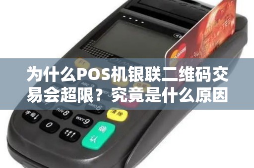 为什么POS机银联二维码交易会超限？究竟是什么原因导致的？