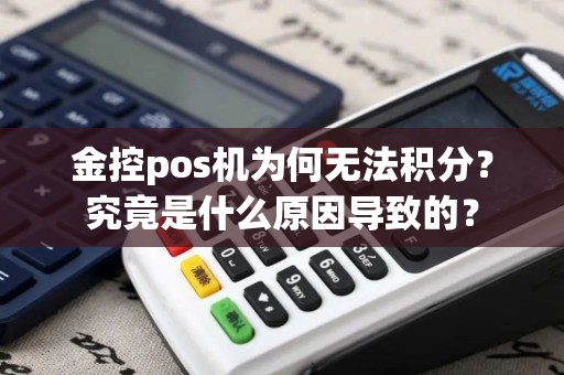 金控pos机为何无法积分？究竟是什么原因导致的？