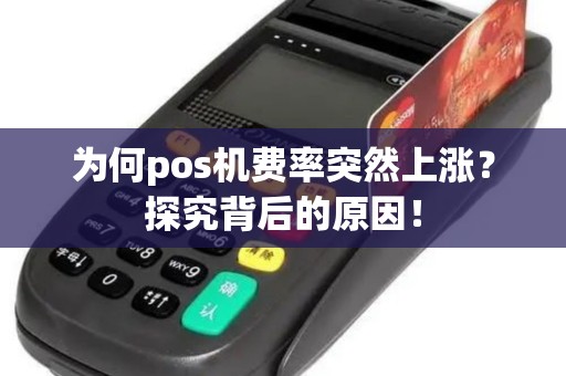 为何pos机费率突然上涨？探究背后的原因！
