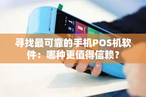 寻找最可靠的手机POS机软件：哪种更值得信赖？