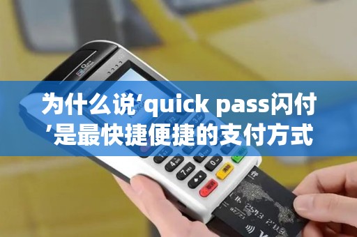 为什么说‘quick pass闪付’是最快捷便捷的支付方式？