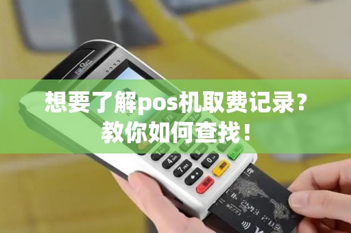 想要了解pos机取费记录？教你如何查找！