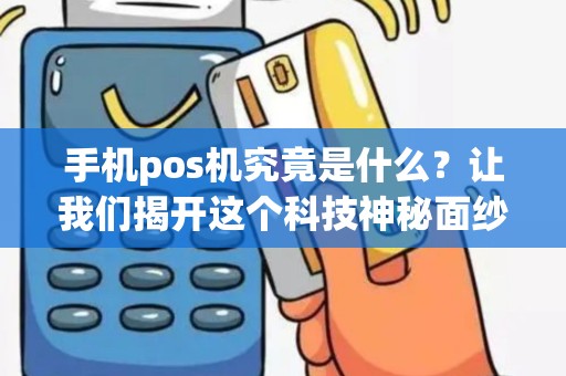 手机pos机究竟是什么？让我们揭开这个科技神秘面纱！