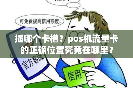 插哪个卡槽？pos机流量卡的正确位置究竟在哪里？