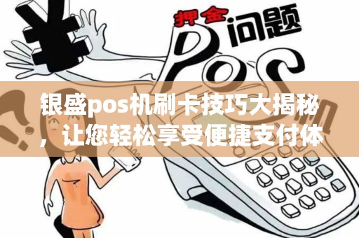 银盛pos机刷卡技巧大揭秘，让您轻松享受便捷支付体验！