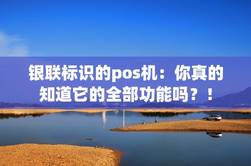 银联标识的pos机：你真的知道它的全部功能吗？！